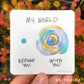 sticker of My World print with a single blue dot on the left with the text "before you" and a larger shape of concentric circles of blue, purple, and orange and the text "with you" below. At the top is the text "my world"